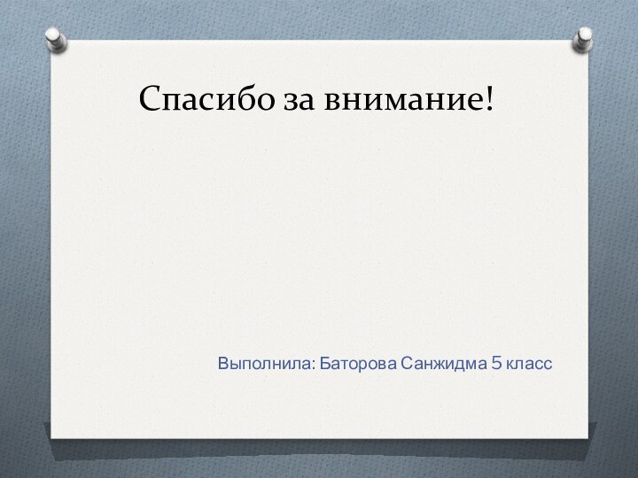 Спасибо за внимание!Выполнила: Баторова Санжидма 5 класс