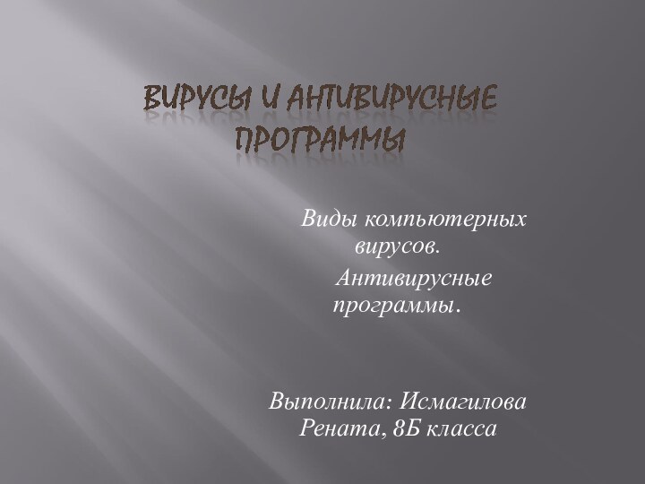 Виды компьютерных вирусов.	Антивирусные программы.Выполнила: Исмагилова Рената, 8Б класса