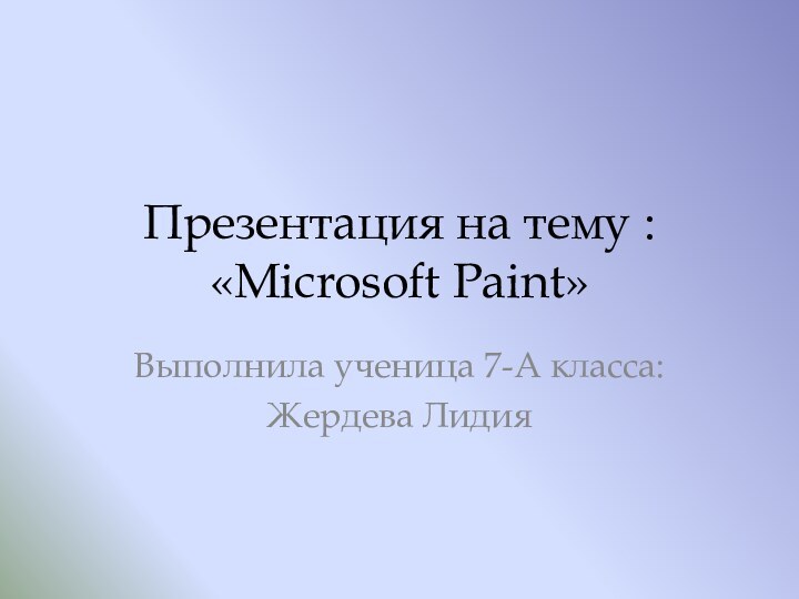 Презентация на тему : «Microsoft Paint»Выполнила ученица 7-А класса:Жердева Лидия