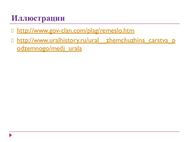 Иллюстрацииhttp://www.gov-clan.com/plag/remeslo.htmhttp://www.uralhistory.ru/ural__zhemchuzhina_carstva_podzemnogo/medj_urala