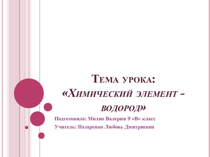 Тема урока: «Химический элемент - водород»Подготовила: Михно Валерия 9 «В» классУчитель: Назаренко Любовь Дмитриевна