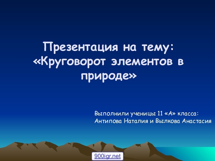 Презентация на тему: «Круговорот элементов в природе»Выполнили ученицы 11 «А» класса: Антипова Наталия и Вылкова Анастасия