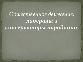 Общественное движение: либералы и консерваторы, народники