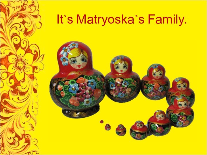 It`s Matryoska`s Family.