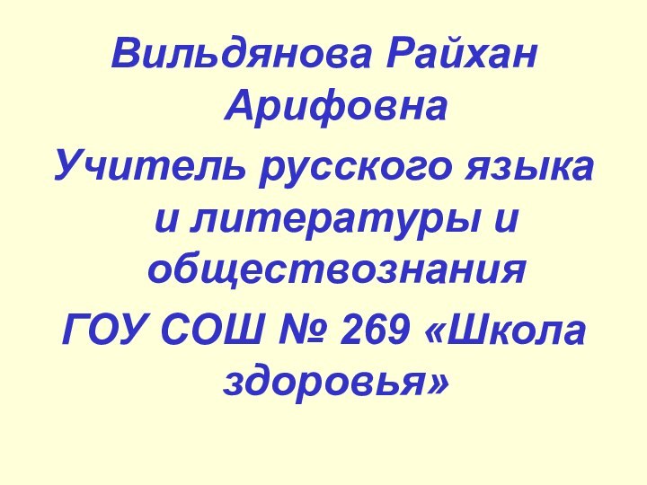 Вильдянова Райхан АрифовнаУчитель русского языка и литературы и обществознанияГОУ СОШ № 269 «Школа здоровья»