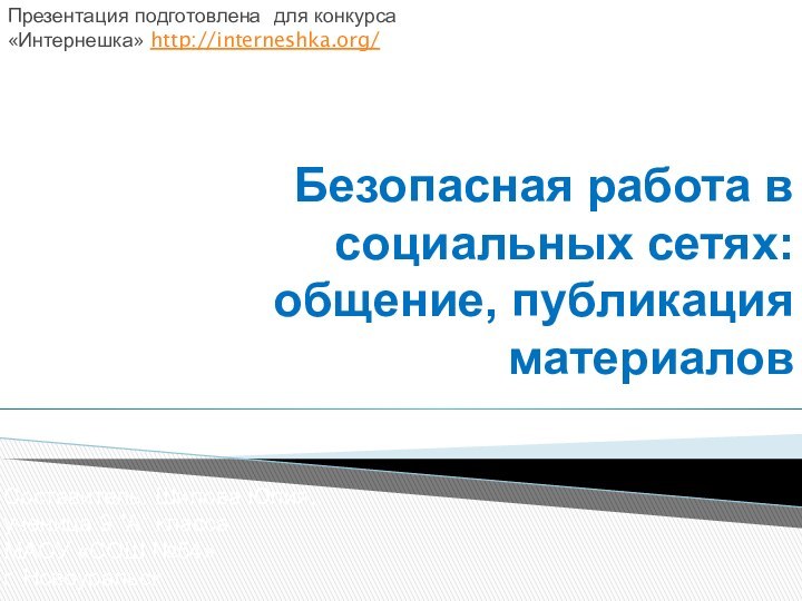 Безопасная работа в социальных сетях: общение, публикация материаловСоставитель: Шилова Юлия,ученица 9 ”А”