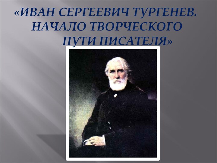 «ИВАН СЕРГЕЕВИЧ ТУРГЕНЕВ. НАЧАЛО ТВОРЧЕСКОГО     ПУТИ ПИСАТЕЛЯ»