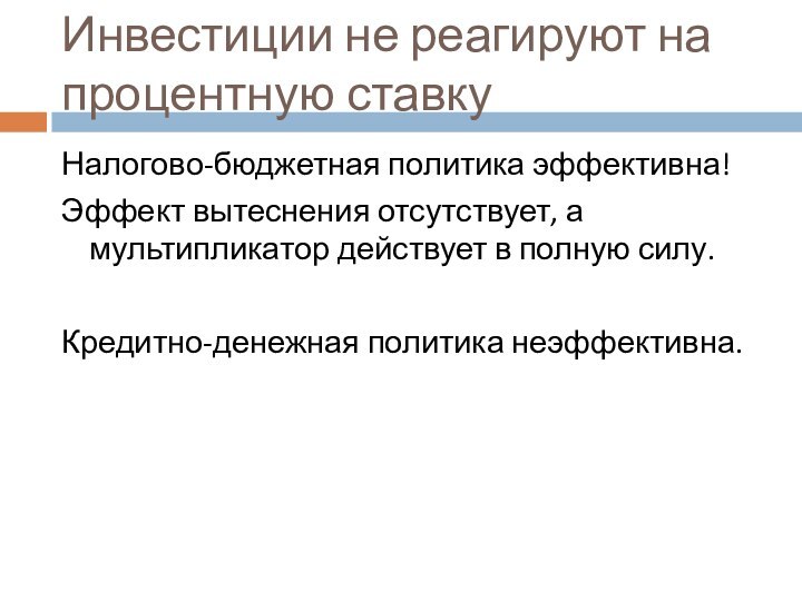 Инвестиции не реагируют на процентную ставкуНалогово-бюджетная политика эффективна!Эффект вытеснения отсутствует, а мультипликатор