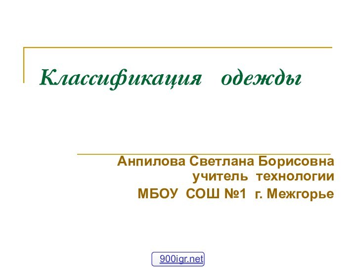 Классификация  одеждыАнпилова Светлана Борисовна учитель технологии МБОУ СОШ №1 г. Межгорье