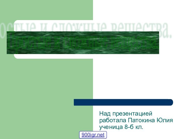 Над презентацией работала Патокина Юлия ученица 8-б кл. Простые и сложные вещества.