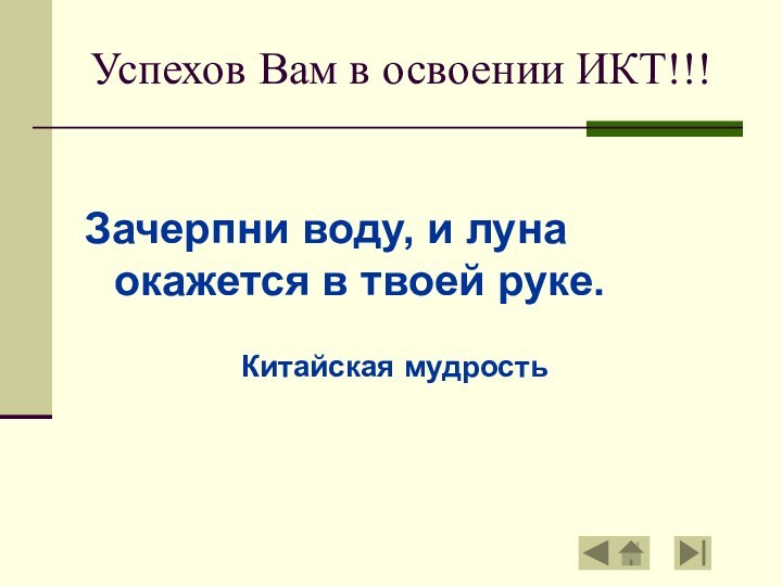 Успехов Вам в освоении ИКТ!!!Зачерпни воду, и луна окажется в твоей руке. 								Китайская мудрость