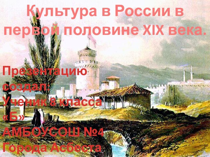 Презентацию создал:Ученик 8 класса «Б»АМБОУСОШ №4Города АсбестаСвердл. Обл.Матяж ДенисКультура в России в первой половине XIX века.