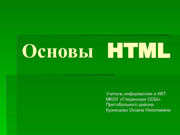 Основы HTMLУчитель информатики и ИКТМКОУ «Глядянская СОШ»Притобольного районаКузнецова Оксана Николаевна