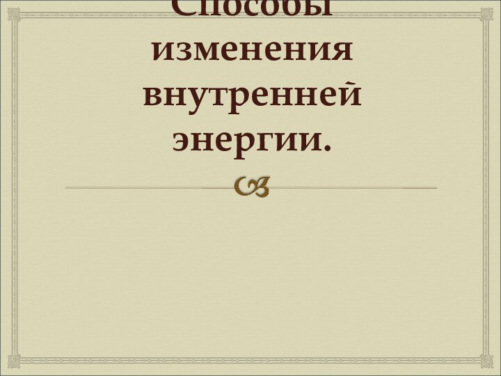 Внутренняя энергия. Способы изменения внутренней энергии.