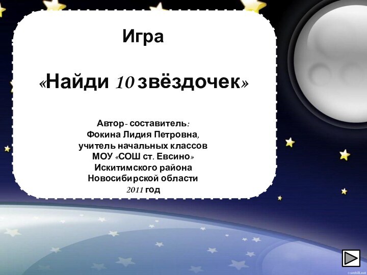 Игра«Найди 10 звёздочек»Автор- составитель:Фокина Лидия Петровна,учитель начальных классовМОУ «СОШ ст. Евсино»Искитимского районаНовосибирской области2011 год