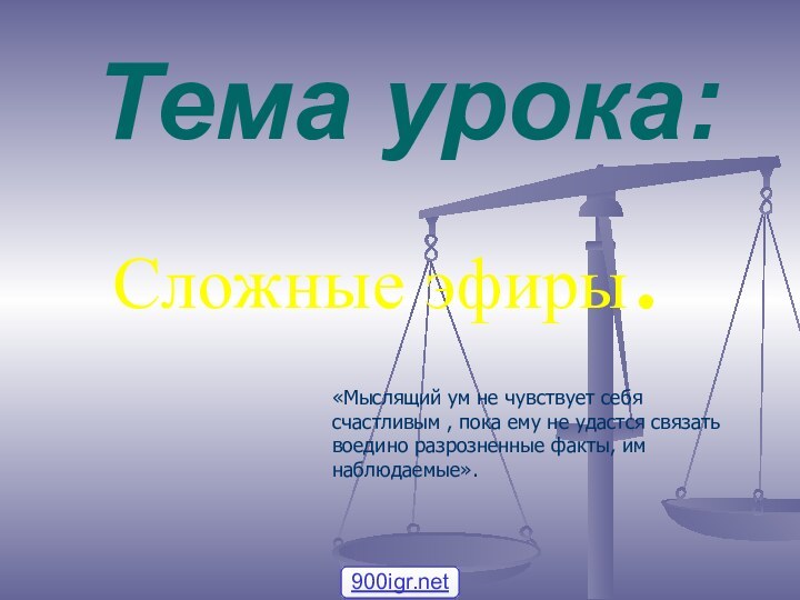 Тема урока:Сложные эфиры. «Мыслящий ум не чувствует себя счастливым , пока ему