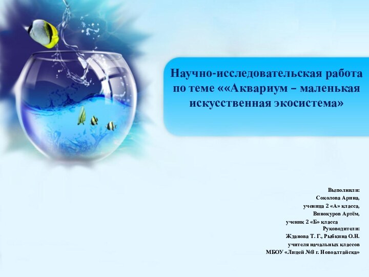 Научно-исследовательская работа по теме ««Аквариум – маленькая искусственная экосистема» Выполнили:Соколова Арина, ученица