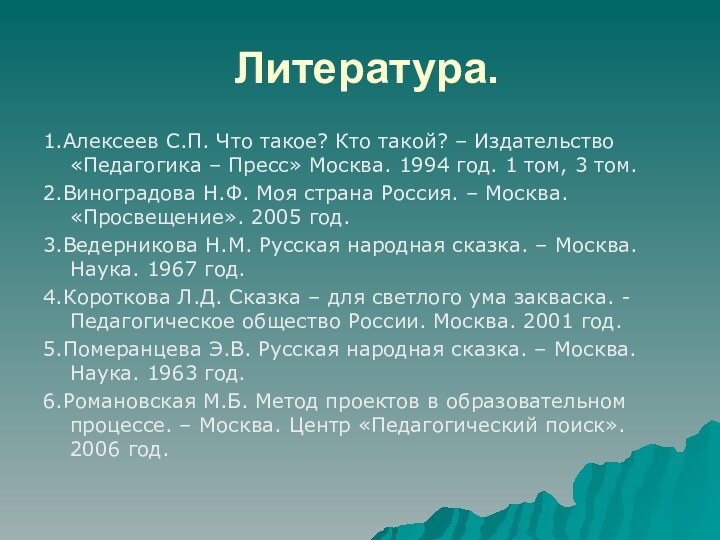 Литература.1.Алексеев С.П. Что такое? Кто такой? – Издательство «Педагогика – Пресс» Москва.