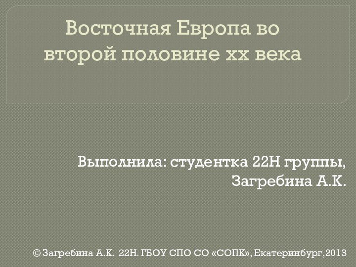 Восточная Европа во второй половине xx векаВыполнила: студентка 22Н группы,Загребина А.К.© Загребина