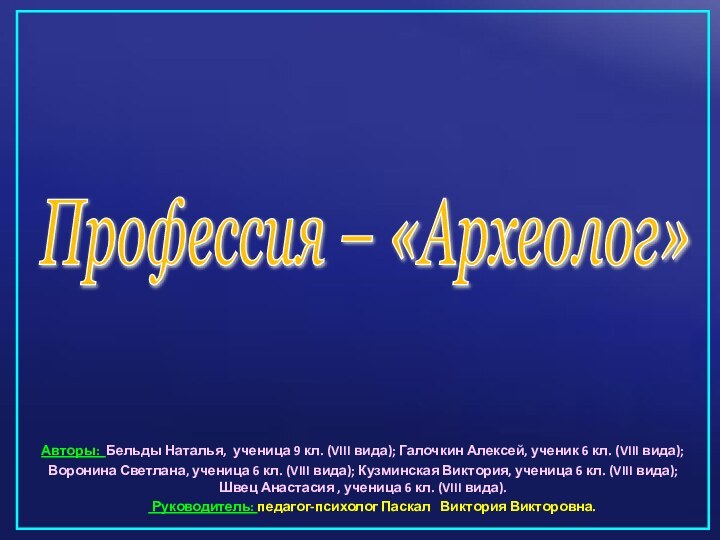 Профессия – «Археолог» Авторы: Бельды Наталья, ученица 9 кл. (VIII вида); Галочкин