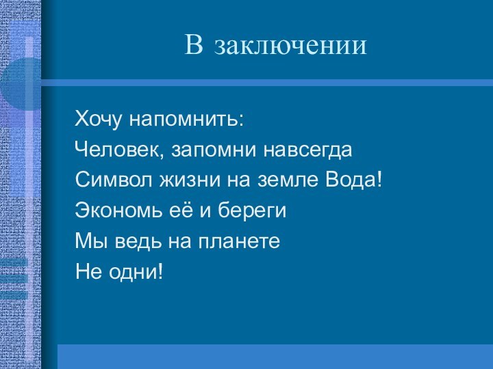 В заключенииХочу напомнить:Человек, запомни навсегдаСимвол жизни на земле Вода!Экономь её и берегиМы