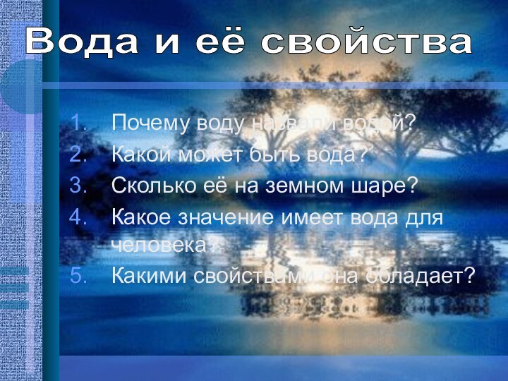 Почему воду назвали водой?Какой может быть вода?Сколько её на земном шаре?Какое значение