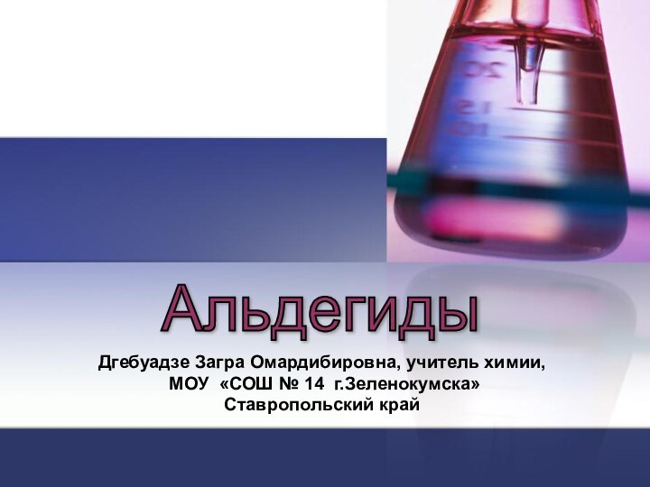 Дгебуадзе Загра Омардибировна, учитель химии, МОУ «СОШ № 14 г.Зеленокумска»Ставропольский крайАльдегиды