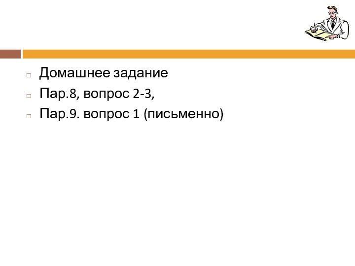 Домашнее задание Пар.8, вопрос 2-3,Пар.9. вопрос 1 (письменно)