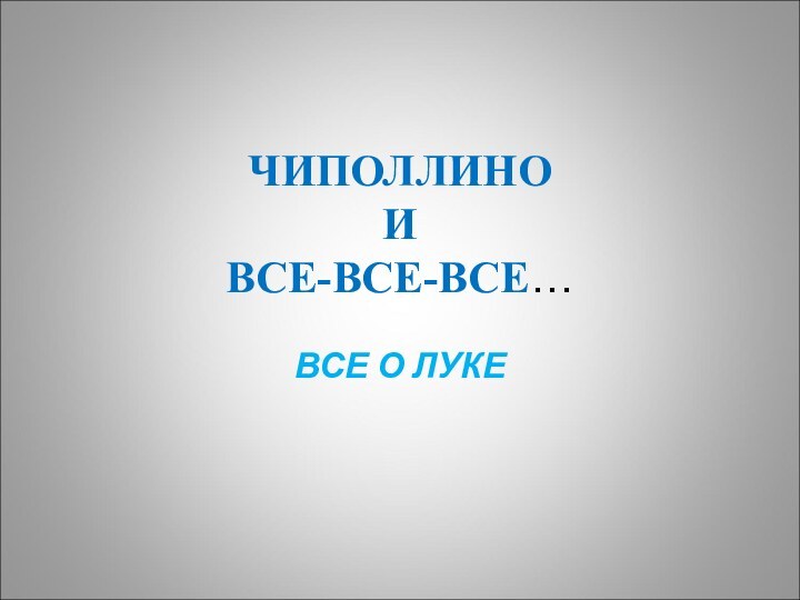 ЧИПОЛЛИНО  И  ВСЕ-ВСЕ-ВСЕ…ВСЕ О ЛУКЕ