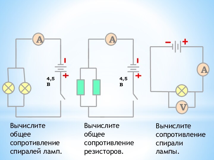 Вычислите сопротивление спирали лампы.Вычислите общее сопротивление спиралей ламп.Вычислите общее сопротивление резисторов.