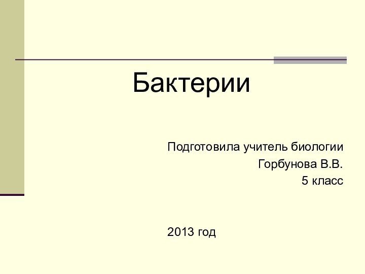БактерииПодготовила учитель биологии Горбунова В.В.5 класс2013 год