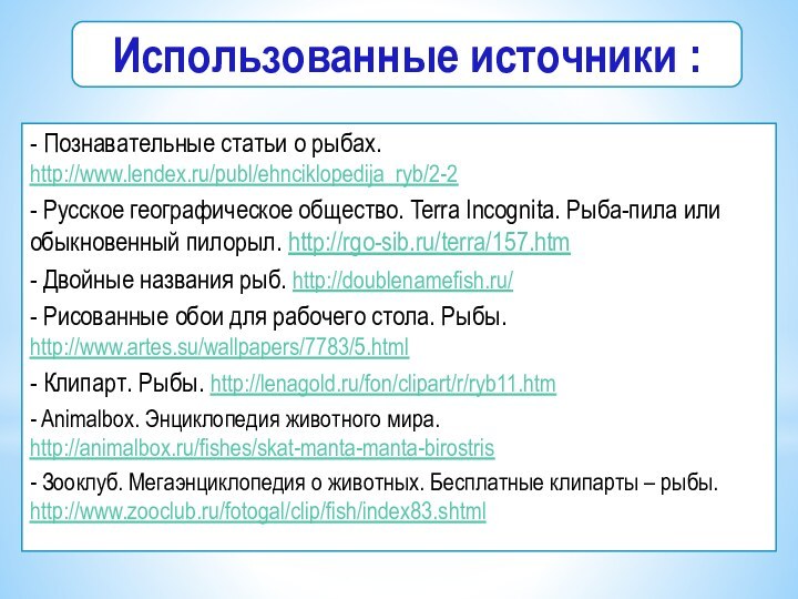 - Познавательные статьи о рыбах. http://www.lendex.ru/publ/ehnciklopedija_ryb/2-2 - Русское географическое общество. Terra Incognita.