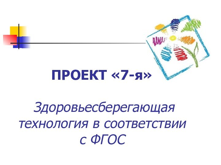 ПРОЕКТ «7-я»    Здоровьесберегающая технология в соответствии с ФГОС