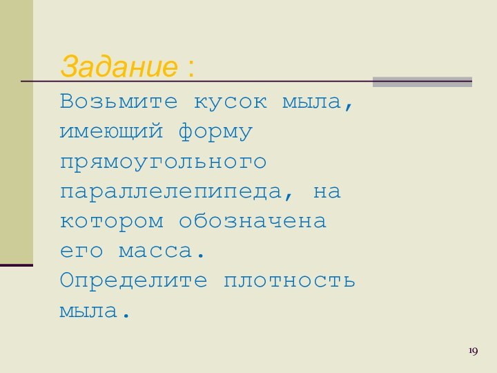 Задание : Возьмите кусок мыла,имеющий формупрямоугольногопараллелепипеда, накотором обозначенаего масса. Определите плотностьмыла.