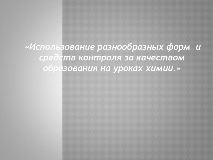 «Использование разнообразных форм и средств контроля за качеством образования на уроках химии.»