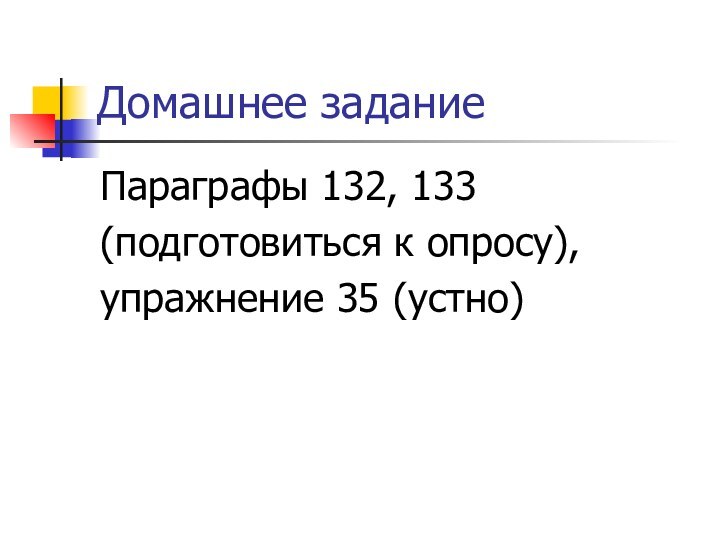 Домашнее заданиеПараграфы 132, 133 (подготовиться к опросу), упражнение 35 (устно)