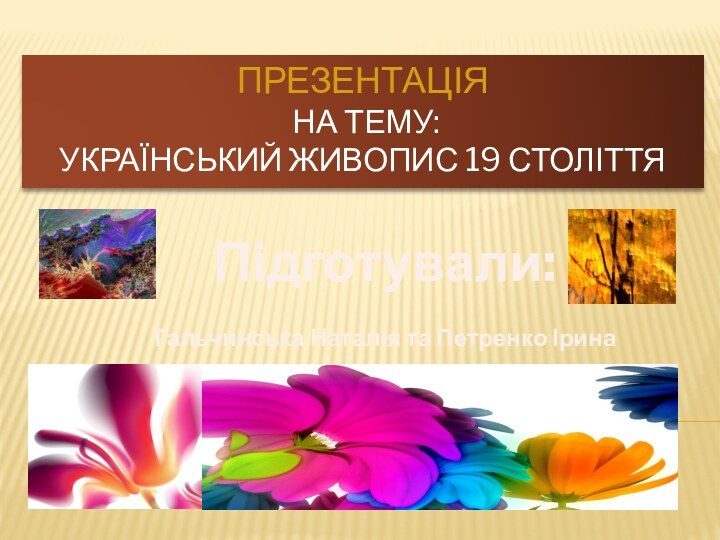 Презентація  на тему: Український живопис 19 століттяПідготували: Гальчинська Наталія та Петренко Ірина