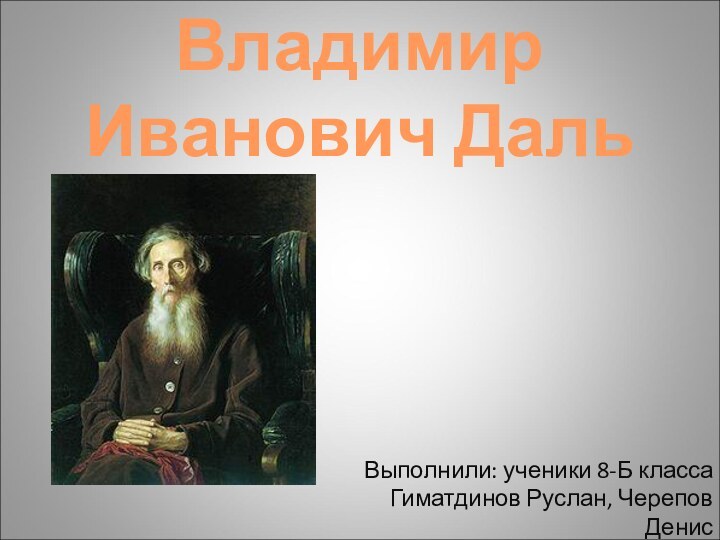 Владимир Иванович ДальВыполнили: ученики 8-Б класса Гиматдинов Руслан, Черепов Денис