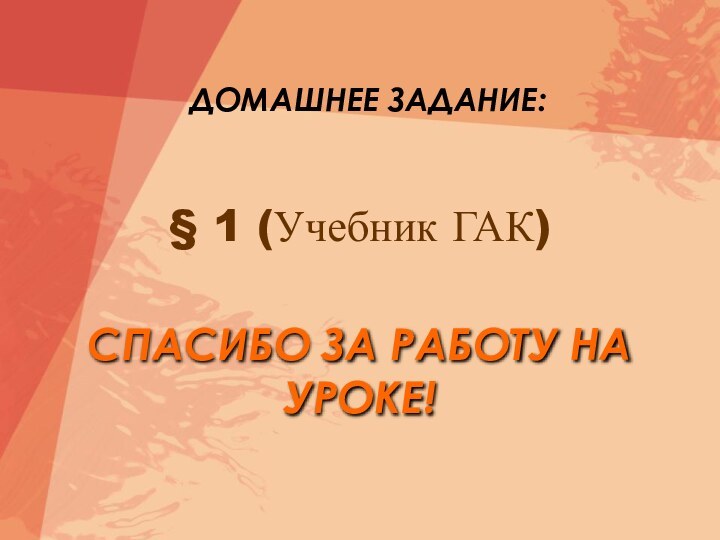 § 1 (Учебник ГАК)ДОМАШНЕЕ ЗАДАНИЕ:СПАСИБО ЗА РАБОТУ НА УРОКЕ!