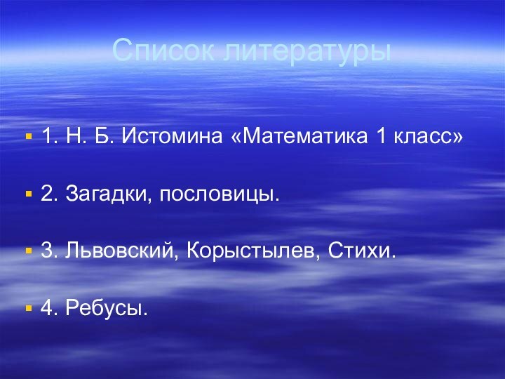 Список литературы1. Н. Б. Истомина «Математика 1 класс»2. Загадки, пословицы.3. Львовский, Корыстылев, Стихи.4. Ребусы.