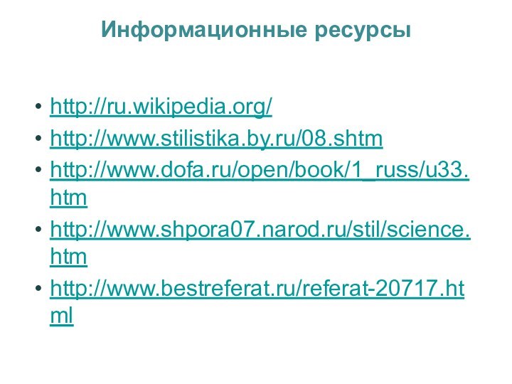 Информационные ресурсы http://ru.wikipedia.org/http://www.stilistika.by.ru/08.shtmhttp://www.dofa.ru/open/book/1_russ/u33.htmhttp://www.shpora07.narod.ru/stil/science.htmhttp://www.bestreferat.ru/referat-20717.html