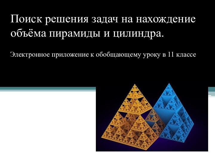 Поиск решения задач на нахождение объёма пирамиды и цилиндра.Электронное приложение к обобщающему уроку в 11 классе