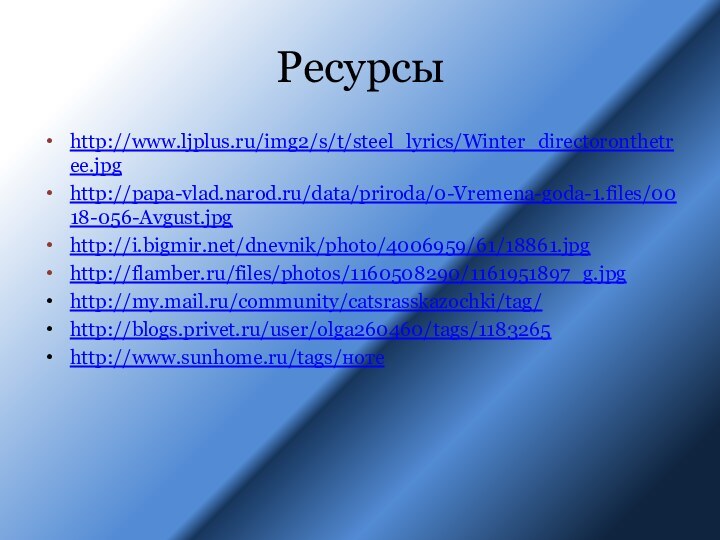 Ресурсыhttp://www.ljplus.ru/img2/s/t/steel_lyrics/Winter_directoronthetree.jpghttp://papa-vlad.narod.ru/data/priroda/0-Vremena-goda-1.files/0018-056-Avgust.jpghttp://i.bigmir.net/dnevnik/photo/4006959/61/18861.jpghttp://flamber.ru/files/photos/1160508290/1161951897_g.jpghttp://my.mail.ru/community/catsrasskazochki/tag/http://blogs.privet.ru/user/olga260460/tags/1183265http://www.sunhome.ru/tags/ноте