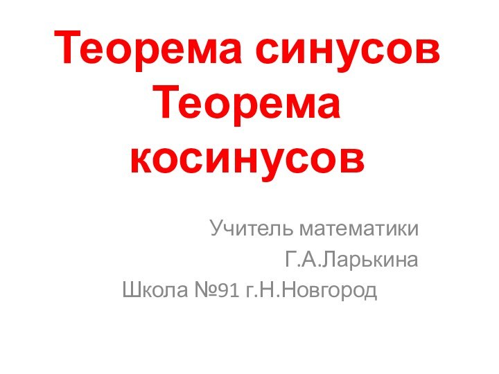 Теорема синусов Теорема косинусовУчитель математики Г.А.ЛарькинаШкола №91 г.Н.Новгород