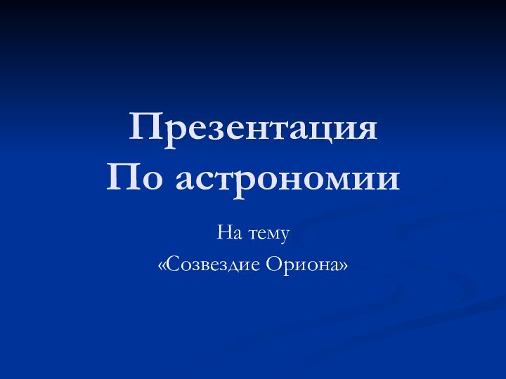 Презентация По астрономииНа тему«Созвездие Ориона»