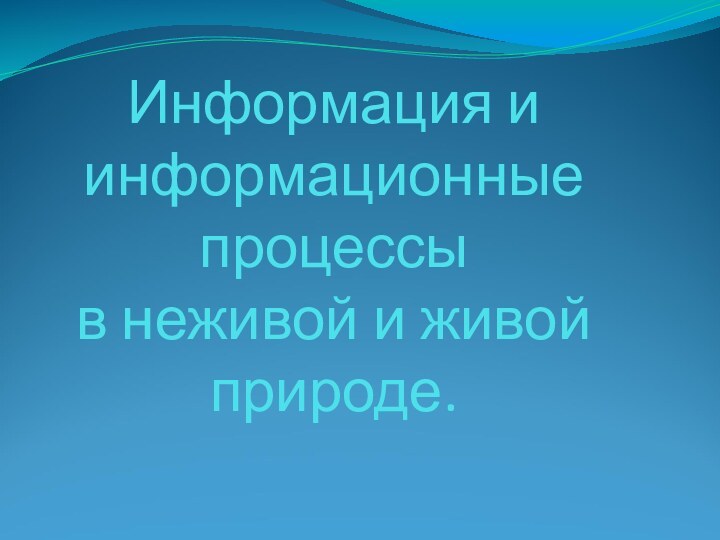 Информация и информационные процессы  в неживой и живой природе.