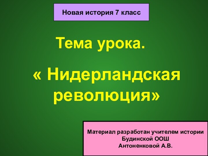 Тема урока.« Нидерландская революция»Новая история 7 классМатериал разработан учителем истории Будинской ООШАнтоненковой А.В.