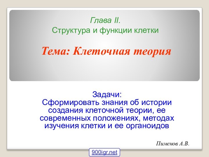 Пименов А.В.Глава II.  Структура и функции клеткиТема: Клеточная теорияЗадачи:Сформировать знания об