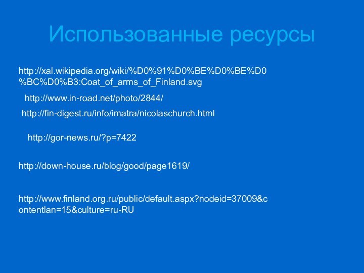 Использованные ресурсыhttp://xal.wikipedia.org/wiki/%D0%91%D0%BE%D0%BE%D0%BC%D0%B3:Coat_of_arms_of_Finland.svghttp://www.in-road.net/photo/2844/http://fin-digest.ru/info/imatra/nicolaschurch.htmlhttp://gor-news.ru/?p=7422http://down-house.ru/blog/good/page1619/http://www.finland.org.ru/public/default.aspx?nodeid=37009&contentlan=15&culture=ru-RU