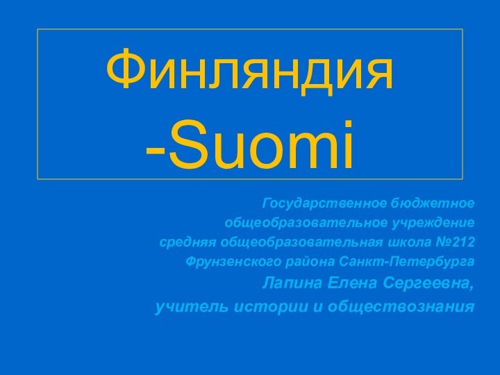 Финляндия -SuomiГосударственное бюджетное общеобразовательное учреждение средняя общеобразовательная школа №212 Фрунзенского района Санкт-ПетербургаЛапина